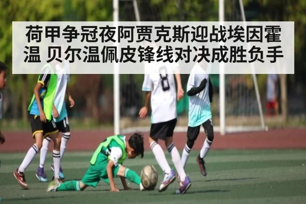 荷甲争冠夜阿贾克斯迎战埃因霍温 贝尔温佩皮锋线对决成胜负手